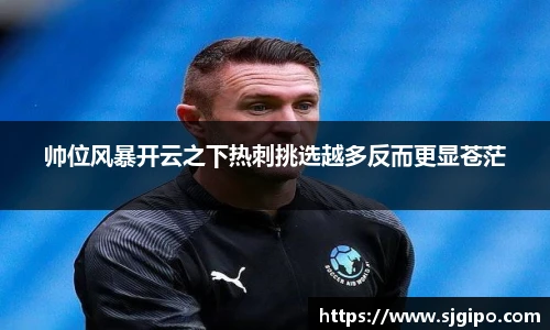 帅位风暴开云之下热刺挑选越多反而更显苍茫