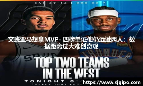 文班亚马想拿MVP- 四榜单证他仍远逊两人：数据距离过大难创奇观